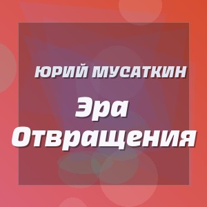 Юрий Мусаткин - Эра Отвращения