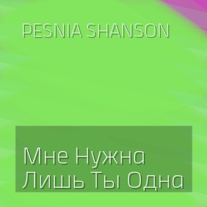 Pesnia Shanson - Мне Нужна Лишь Ты Одна