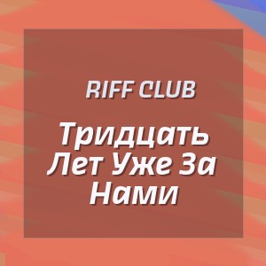 Riff Club - Тридцать Лет Уже За Нами