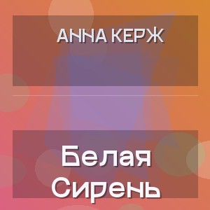 Анна Керж - Белая Сирень