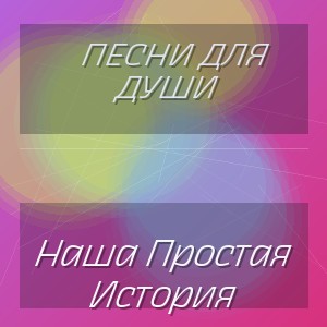 Песни Для Души - Наша Простая История