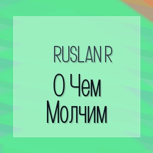 Ruslan R - О Чем Молчим