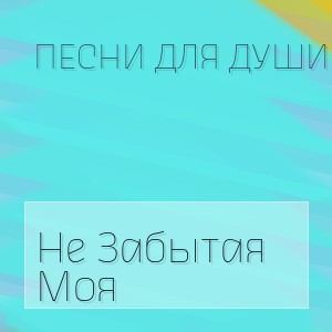 Песни Для Души - Не Забытая Моя