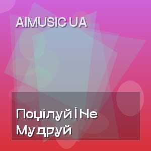 Aimusic Ua - Поцілуй І Не Мудруй