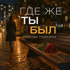 Любовь Рыбкина - Где же ты был 2.0