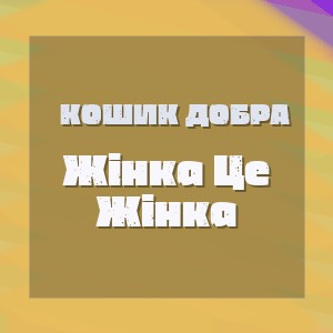 Кошик Добра - Жінка Це Жінка