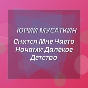 Юрий Мусаткин - Снится Мне Часто Ночами Далёкое Детство
