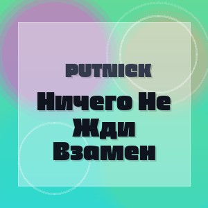 Putnick - Ничего Не Жди Взамен