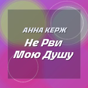 Анна Керж - Не Рви Мою Душу