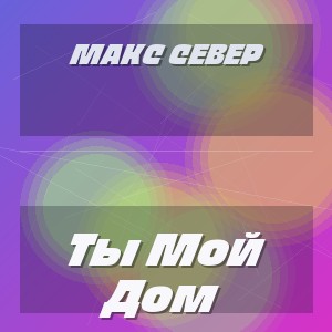 Макс Север - Ты Мой Дом