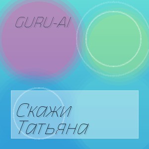 Guru-Ai - Скажи Татьяна
