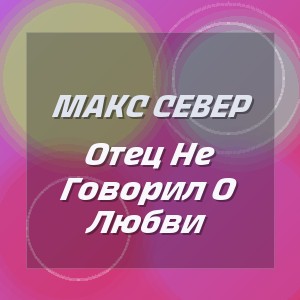 Макс Север - Отец Не Говорил О Любви