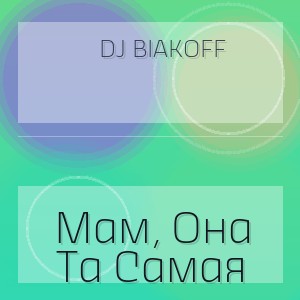 Dj Biakoff - Мам, Она Та Самая
