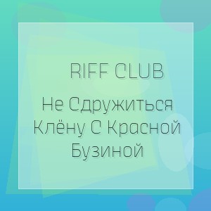 Riff Club - Не Сдружиться Клёну С Красной Бузиной