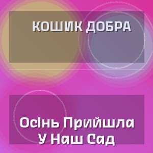 Кошик Добра - Осінь Прийшла У Наш Сад