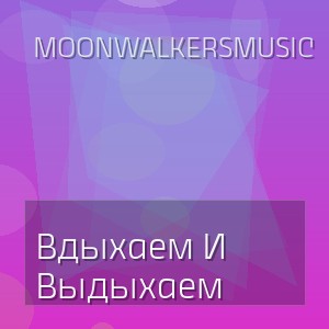 Moonwalkersmusic - Вдыхаем И Выдыхаем