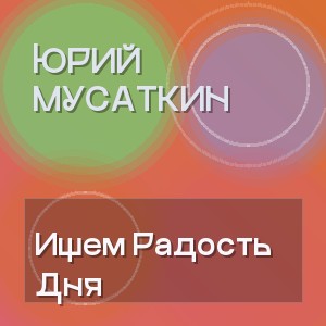 Юрий Мусаткин - Ищем Радость Дня