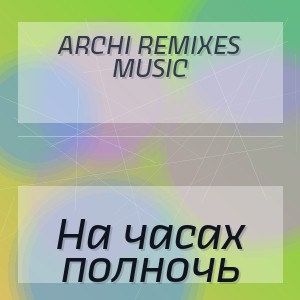 ARCHI REMIXES MUSIC - На часах полночь