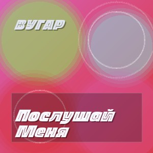 Вугар - Послушай Меня