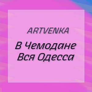 Artvenka - В Чемодане Вся Одесса