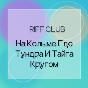 Riff Club - На Колыме Где Тундра И Тайга Кругом