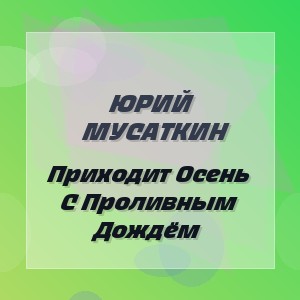 Юрий Мусаткин - Приходит Осень С Проливным Дождём