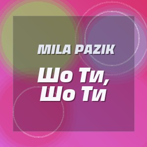 Mila Pazik - Шо Ти, Шо Ти