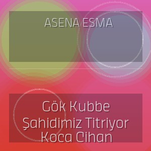 Asena Esma - Gök Kubbe Şahidimiz Titriyor Koca Cihan
