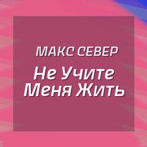 Макс Север - Не Учите Меня Жить