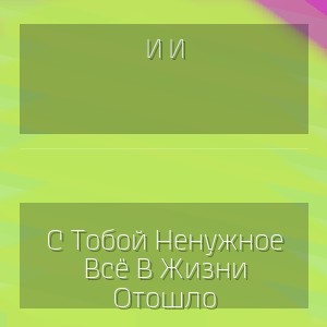 И И - С Тобой Ненужное Всё В Жизни Отошло