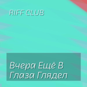 Riff Club - Вчера Ещё В Глаза Глядел