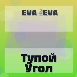 Eva 4Eva - Тупой Угол
