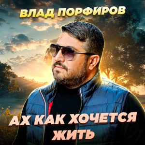 Влад Порфиров - Ах как хочется жить