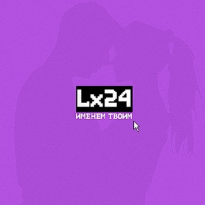 Lx24 - Именем твоим (Полная Версия)
