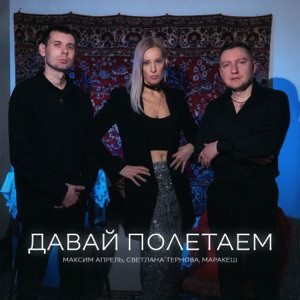 Максим Апрель, Маракеш, Светлана Тернова - Давай полетаем (Полная Версия)