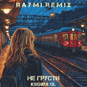 Kseniya GL - Не грусти (Raymi Remix)
