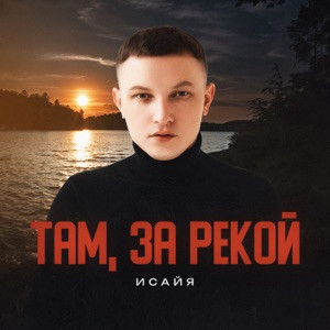 ИСАЙЯ - Там, за рекой (Полная Версия)