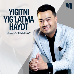 Begzod Ismoilov - Yigitni yig'latma hayot